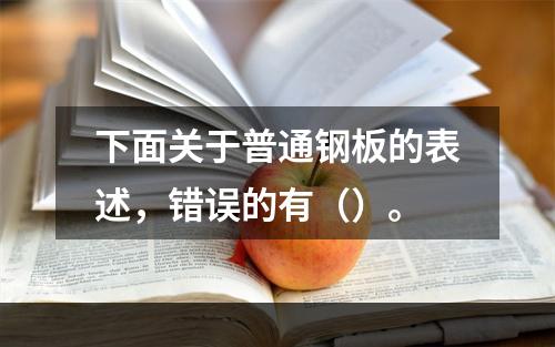 下面关于普通钢板的表述，错误的有（）。