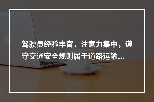 驾驶员经验丰富，注意力集中，遵守交通安全规则属于道路运输安全