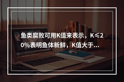 鱼类腐败可用K值来表示，K≤20％表明鱼体新鲜，K值大于（　