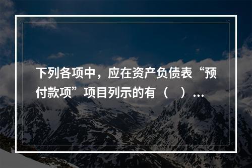 下列各项中，应在资产负债表“预付款项”项目列示的有（　）。