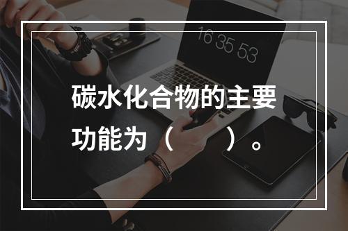 碳水化合物的主要功能为（　　）。