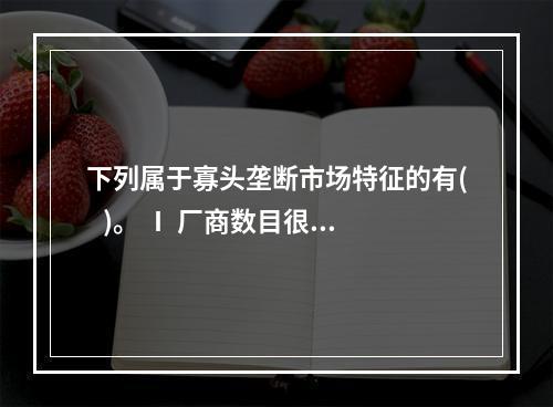 下列属于寡头垄断市场特征的有(   )。 Ⅰ 厂商数目很少Ⅱ