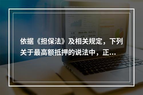 依据《担保法》及相关规定，下列关于最高额抵押的说法中，正确的