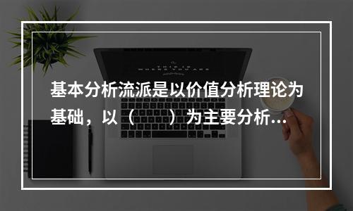 基本分析流派是以价值分析理论为基础，以（　　）为主要分析手段