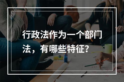 行政法作为一个部门法，有哪些特征？