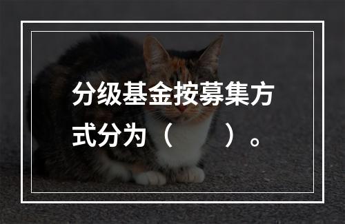 分级基金按募集方式分为（　　）。