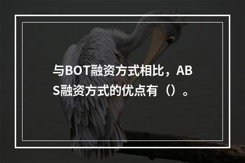 与BOT融资方式相比，ABS融资方式的优点有（）。