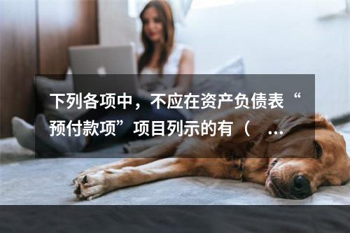 下列各项中，不应在资产负债表“预付款项”项目列示的有（　　）