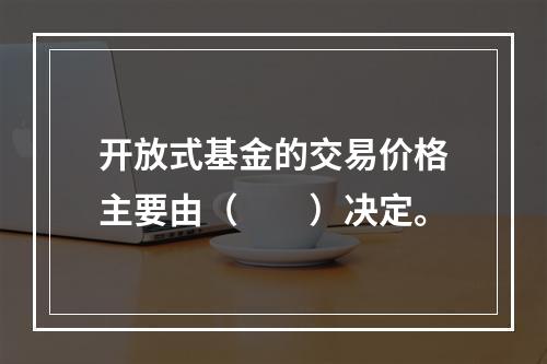 开放式基金的交易价格主要由（　　）决定。