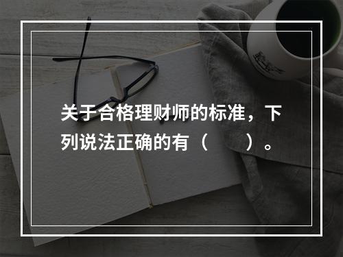 关于合格理财师的标准，下列说法正确的有（　　）。