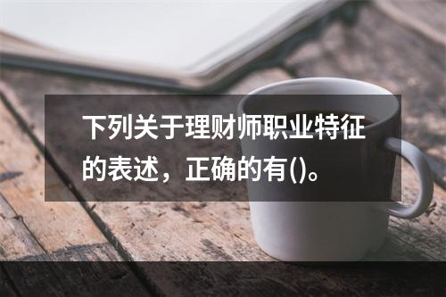 下列关于理财师职业特征的表述，正确的有()。