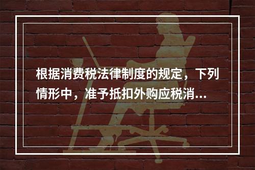 根据消费税法律制度的规定，下列情形中，准予抵扣外购应税消费品