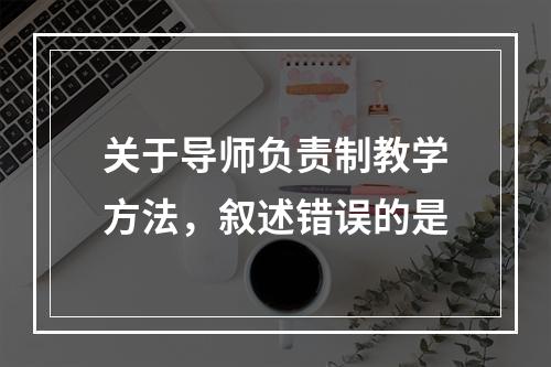 关于导师负责制教学方法，叙述错误的是