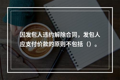 因发包人违约解除合同，发包人应支付价款的原则不包括（）。