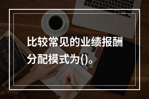 比较常见的业绩报酬分配模式为()。