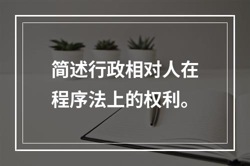 简述行政相对人在程序法上的权利。