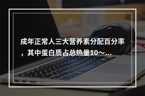 成年正常人三大营养素分配百分率，其中蛋白质占总热量10～12