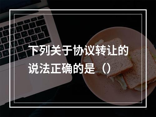 下列关于协议转让的说法正确的是（）