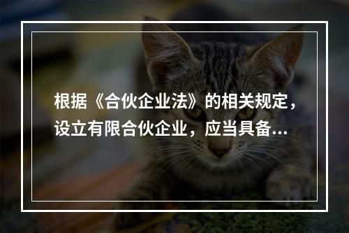 根据《合伙企业法》的相关规定，设立有限合伙企业，应当具备下列