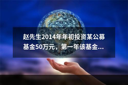 赵先生2014年年初投资某公募基金50万元，第一年该基金收益