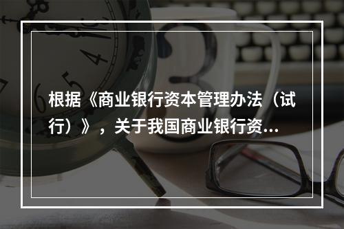 根据《商业银行资本管理办法（试行）》，关于我国商业银行资本充