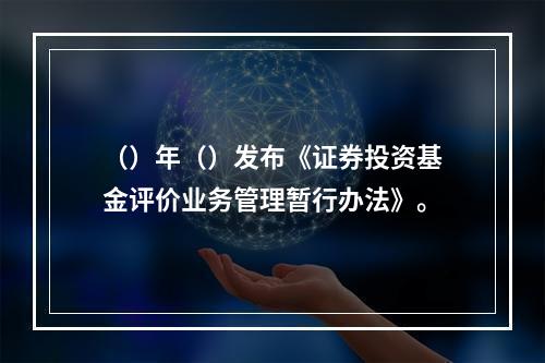 （）年（）发布《证券投资基金评价业务管理暂行办法》。