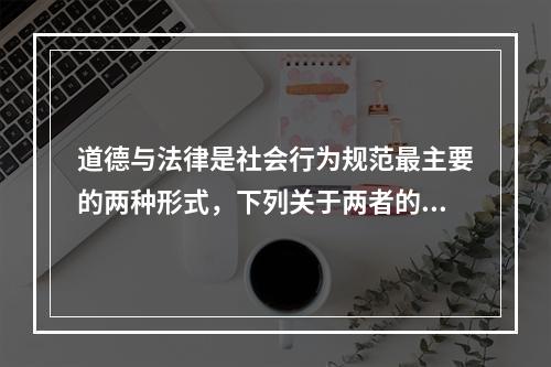 道德与法律是社会行为规范最主要的两种形式，下列关于两者的说法