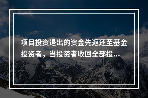 项目投资退出的资金先返还至基金投资者，当投资者收回全部投资本