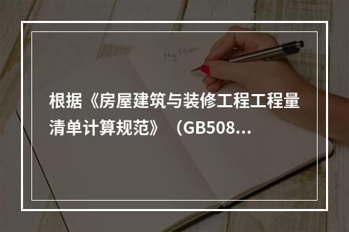 根据《房屋建筑与装修工程工程量清单计算规范》（GB50854