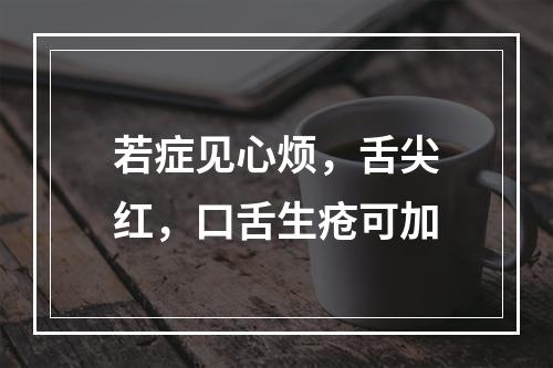 若症见心烦，舌尖红，口舌生疮可加