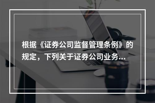 根据《证券公司监督管理条例》的规定，下列关于证券公司业务规则