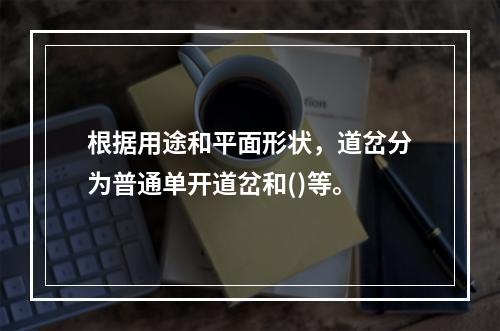 根据用途和平面形状，道岔分为普通单开道岔和()等。