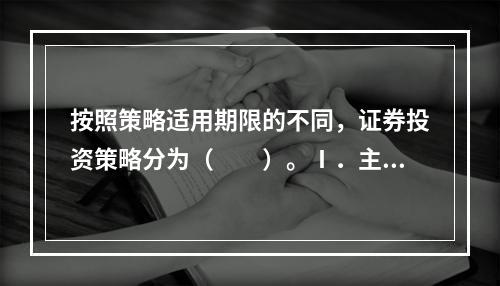 按照策略适用期限的不同，证券投资策略分为（　　）。Ⅰ．主动型