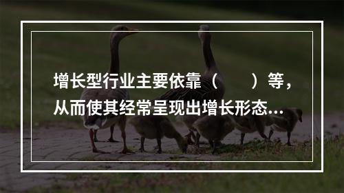 增长型行业主要依靠（　　）等，从而使其经常呈现出增长形态。Ⅰ