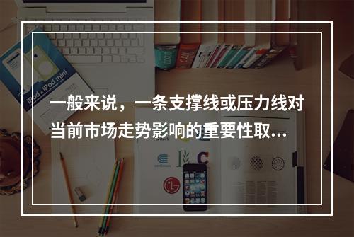 一般来说，一条支撑线或压力线对当前市场走势影响的重要性取决于