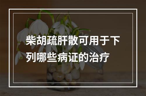 柴胡疏肝散可用于下列哪些病证的治疗