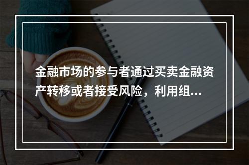 金融市场的参与者通过买卖金融资产转移或者接受风险，利用组合投