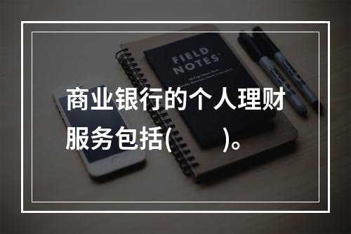 商业银行的个人理财服务包括(　　)。