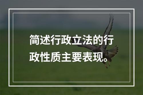 简述行政立法的行政性质主要表现。