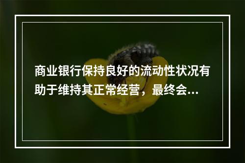 商业银行保持良好的流动性状况有助于维持其正常经营，最终会提高