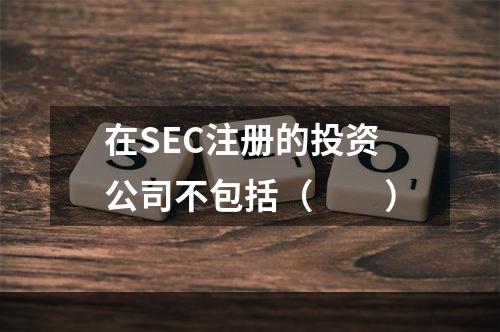 在SEC注册的投资公司不包括（　　）