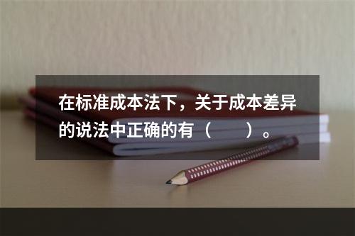 在标准成本法下，关于成本差异的说法中正确的有（　　）。