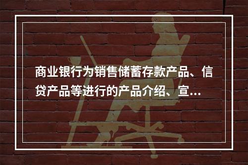 商业银行为销售储蓄存款产品、信贷产品等进行的产品介绍、宣传和