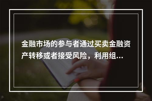 金融市场的参与者通过买卖金融资产转移或者接受风险，利用组合投