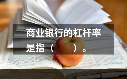 商业银行的杠杆率是指（　　）。