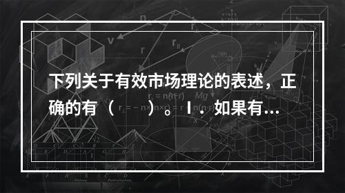 下列关于有效市场理论的表述，正确的有（　　）。Ⅰ．如果有效市