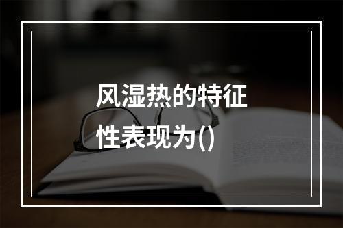 风湿热的特征性表现为()