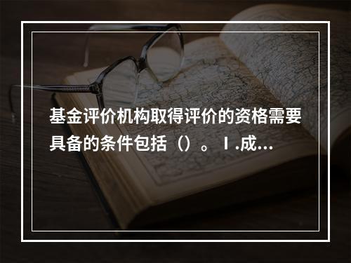 基金评价机构取得评价的资格需要具备的条件包括（）。Ⅰ.成为中