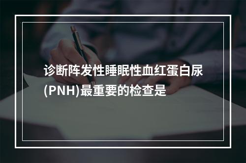 诊断阵发性睡眠性血红蛋白尿(PNH)最重要的检查是