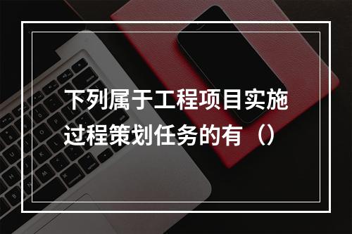 下列属于工程项目实施过程策划任务的有（）